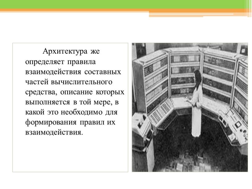 Архитектура же определяет правила взаимодействия составных частей вычислительного средства, описание которых выполняется в той мере, в какой это необходимо для формирования правил их взаимодействия