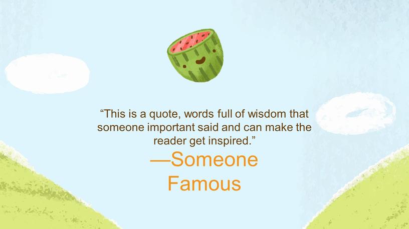 Someone Famous “This is a quote, words full of wisdom that someone important said and can make the reader get inspired