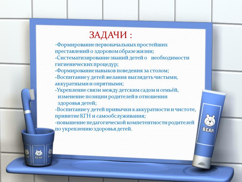 ЗАДАЧИ : -Формирование первоначальных простейших преставлений о здоровом образе жизни; -Систематизирование знаний детей о необходимости гигиенических процедур; -Формирование навыков поведения за столом; -Воспитание у детей…