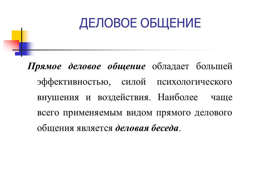 ДЕЛОВОЕ ОБЩЕНИЕ Прямое деловое общение обладает большей эффективностью, силой психологического внушения и воздействия