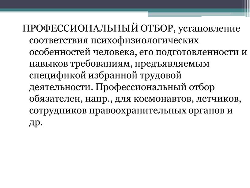 ПРОФЕССИОНАЛЬНЫЙ ОТБОР, установление соответствия психофизиологических особенностей человека, его подготовленности и навыков требованиям, предъявляемым спецификой избранной трудовой деятельности