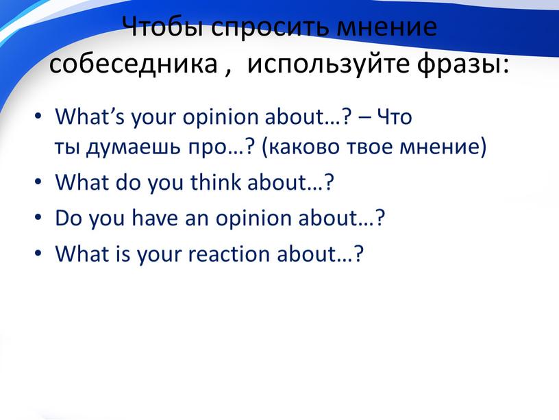 Чтобы спросить мнение собеседника , используйте фразы: