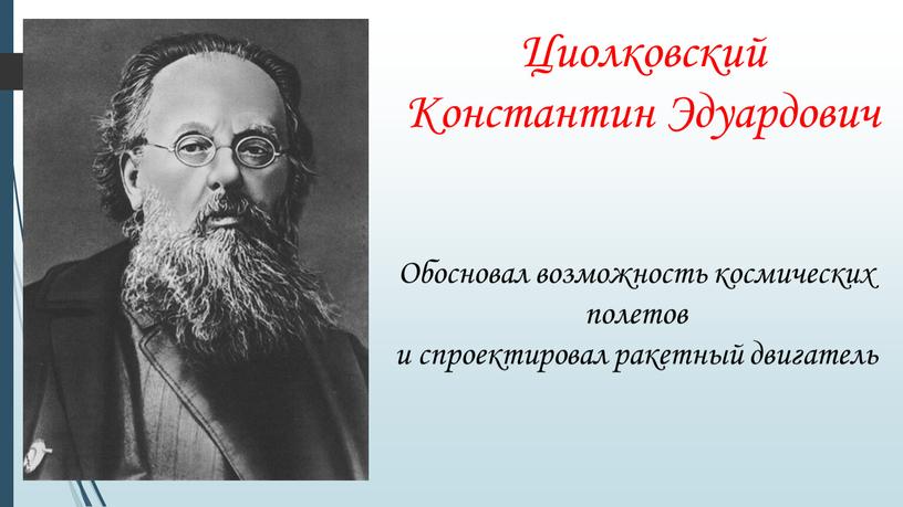 Обосновал возможность космических полетов и спроектировал ракетный двигатель