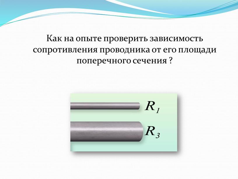 Как на опыте проверить зависимость сопротивления проводника от его площади поперечного сечения ?