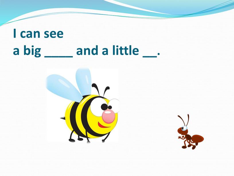I can see a big ____ and a little __