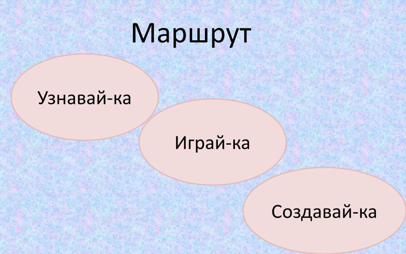 Маршрут Узнавай-ка Создавай-ка