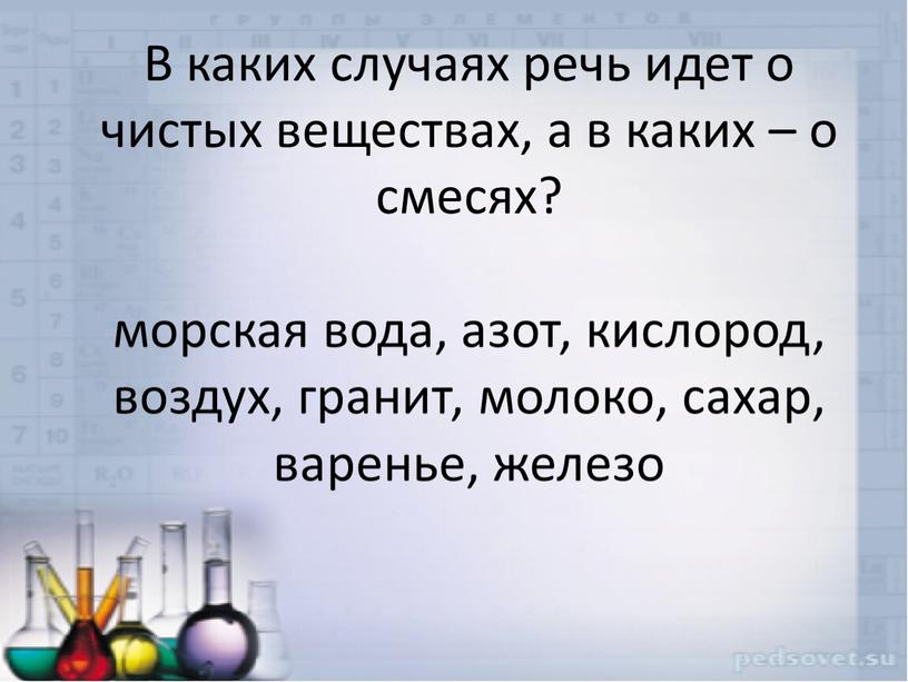 В каких случаях речь идет о чистых веществах, а в каких – о смесях? морская вода, азот, кислород, воздух, гранит, молоко, сахар, варенье, железо