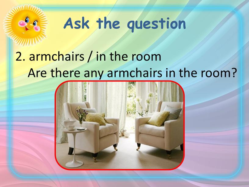 Ask the question 2. armchairs / in the room