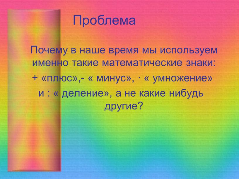 Почему в наше время мы используем именно такие математические знаки: + «плюс»,- « минус», ∙ « умножение» и : « деление», а не какие нибудь…