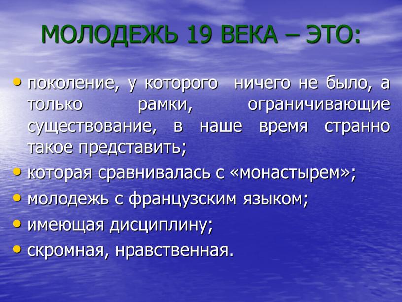 МОЛОДЕЖЬ 19 ВЕКА – ЭТО: поколение, у которого ничего не было, а только рамки, ограничивающие существование, в наше время странно такое представить; которая сравнивалась с…