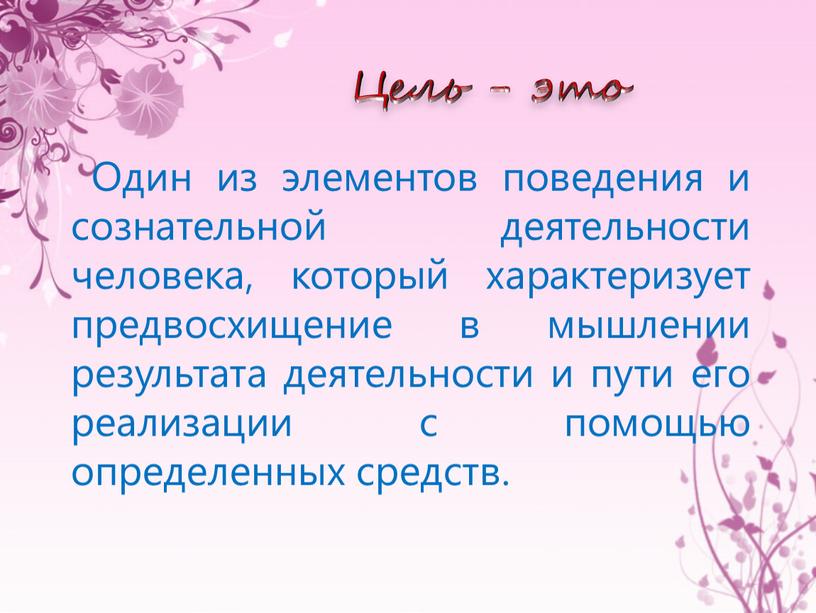 Цель - это Один из элементов поведения и сознательной деятельности человека, который характеризует предвосхищение в мышлении результата деятельности и пути его реализации с помощью определенных…