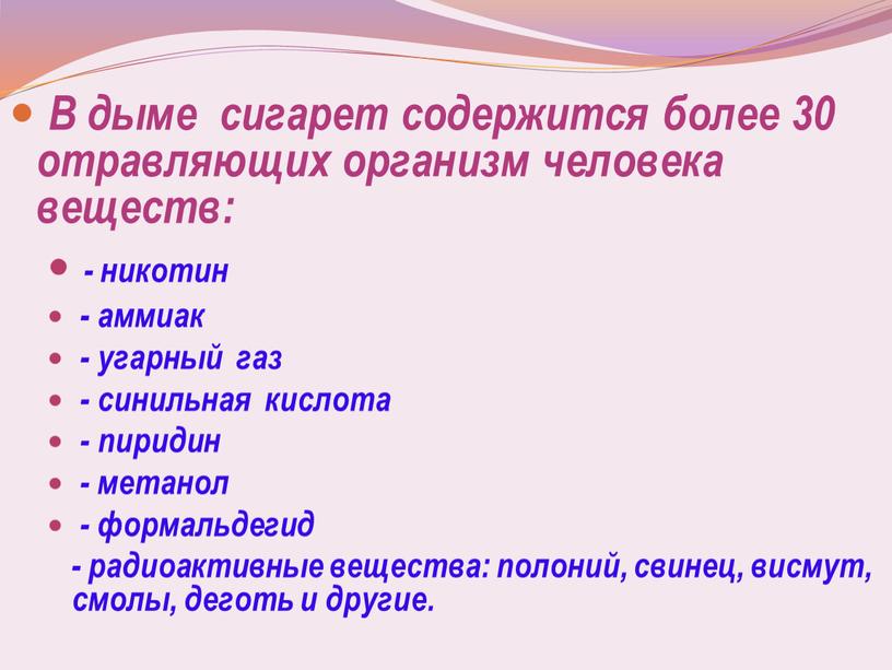 В дыме сигарет содержится более 30 отравляющих организм человека веществ: - никотин - аммиак - угарный газ - синильная кислота - пиридин - метанол -…