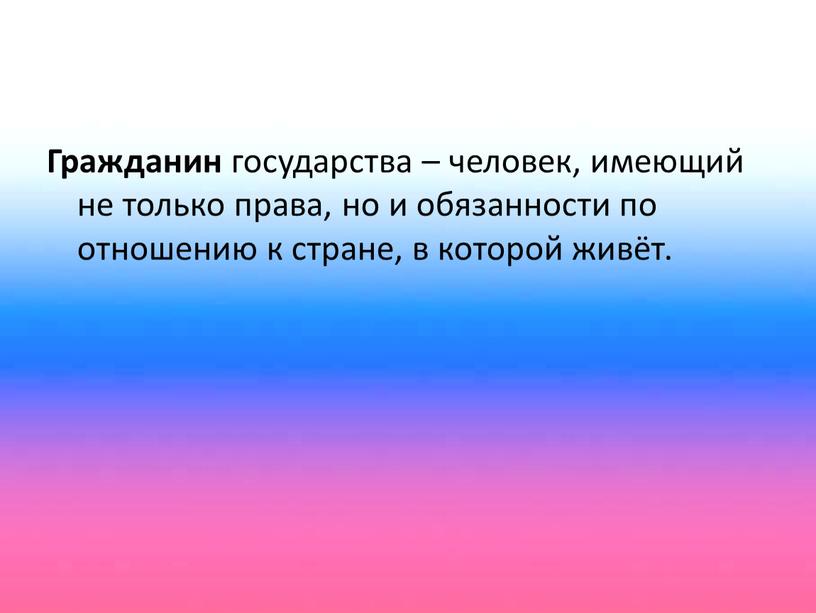 Гражданин государства – человек, имеющий не только права, но и обязанности по отношению к стране, в которой живёт