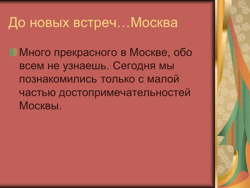 До новых встреч…Москва Много прекрасного в