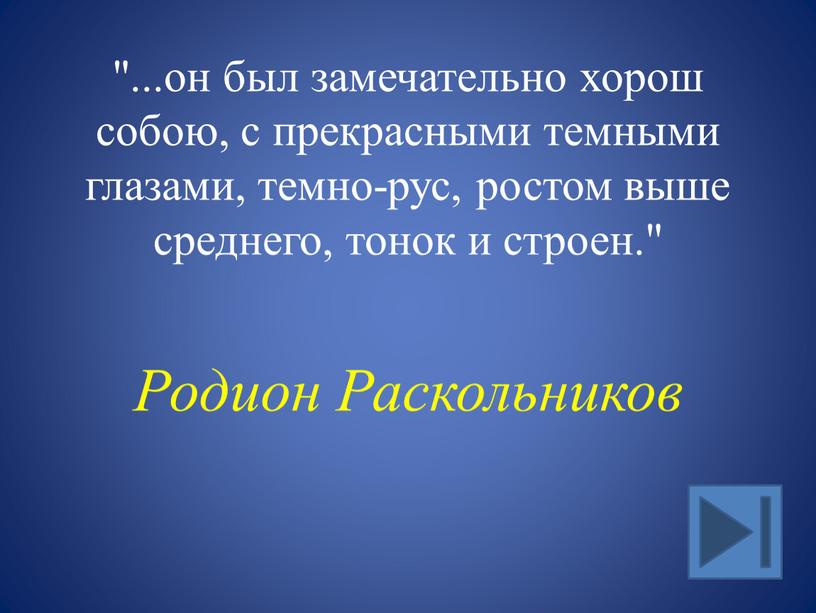 "...он был замечательно хорош собою, с прекрасными темными глазами, темно-рус, ростом выше среднего, тонок и строен." Родион Раскольников