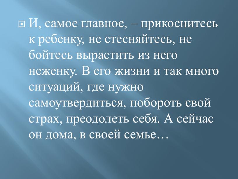 И, самое главное, – прикоснитесь к ребенку, не стесняйтесь, не бойтесь вырастить из него неженку