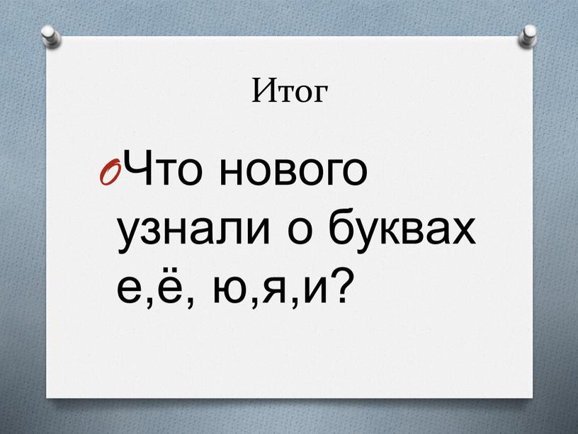 Итог Что нового узнали о буквах е,ё, ю,я,и?