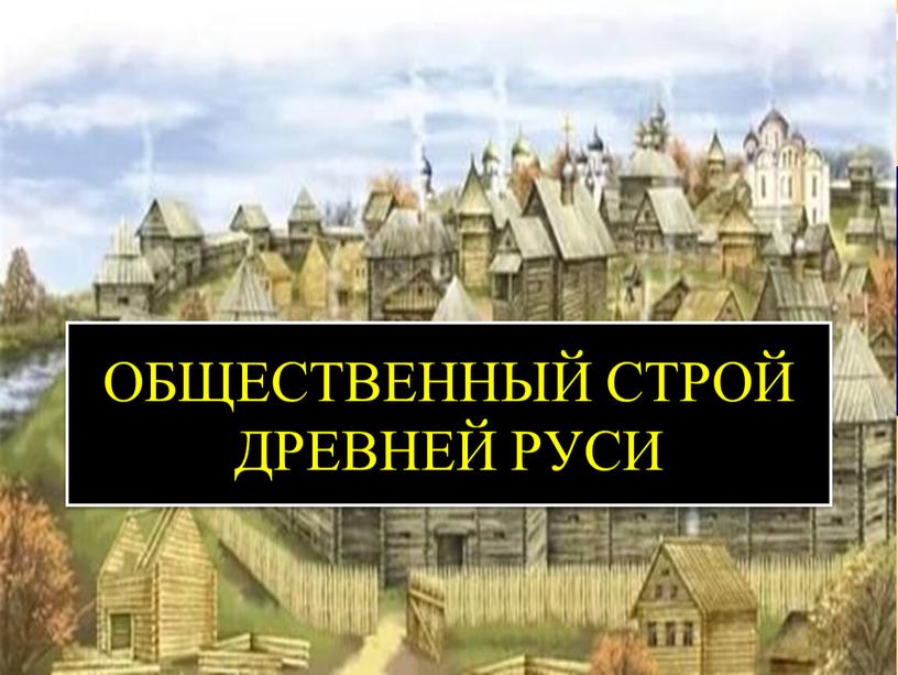 ОБЩЕСТВЕННЫЙ СТРОЙ ДРЕВНЕЙ РУСИ