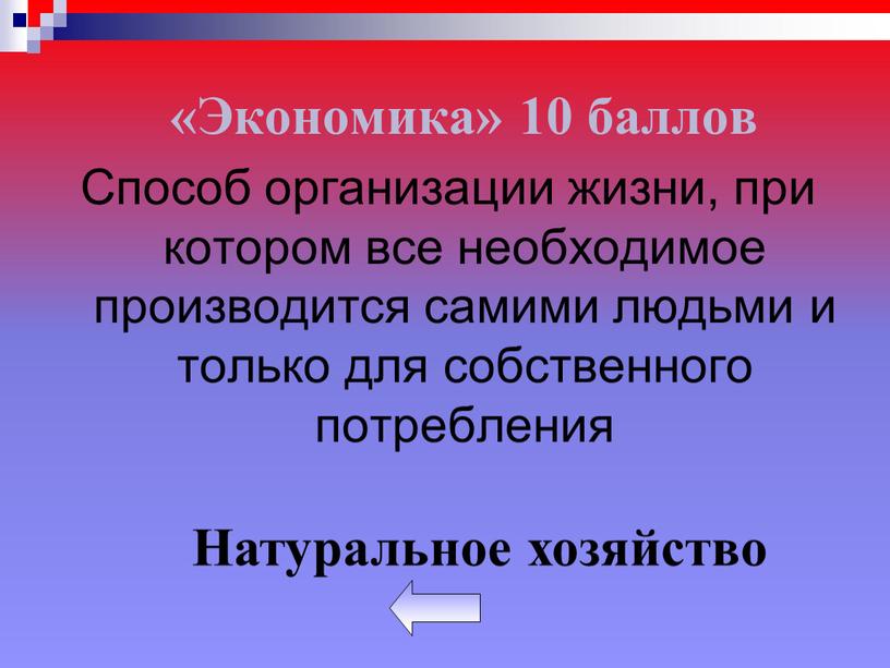 Экономика» 10 баллов Способ организации жизни, при котором все необходимое производится самими людьми и только для собственного потребления