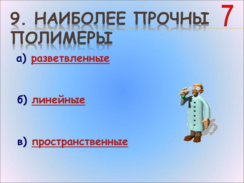 Наиболее прочны полимеры а) разветвленные б) линейные в) пространственные 7