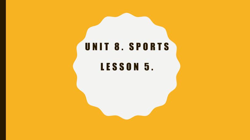 Unit 8. Sports Lesson 5.