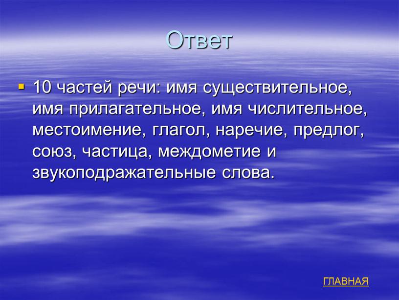 Ответ 10 частей речи: имя существительное, имя прилагательное, имя числительное, местоимение, глагол, наречие, предлог, союз, частица, междометие и звукоподражательные слова