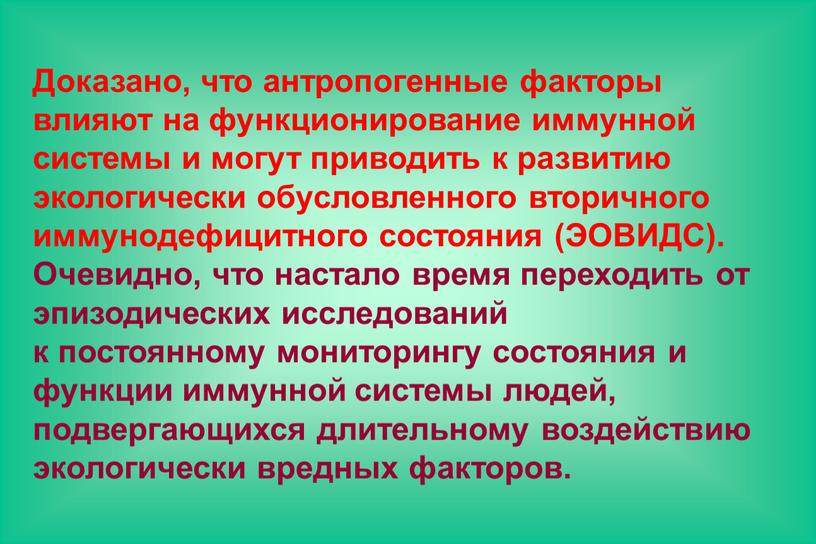 Доказано, что антропогенные факторы влияют на функционирование иммунной системы и могут приводить к развитию экологически обусловленного вторичного иммунодефицитного состояния (ЭОВИДС)