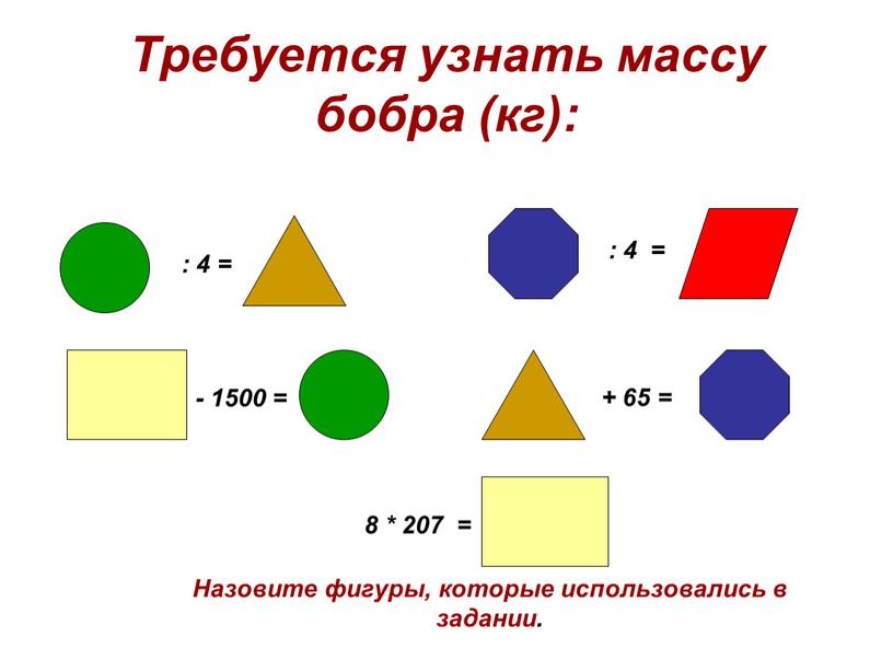 Требуется узнать массу бобра (кг): : 4 = : 4 = - 1500 = + 65 = 8 * 207 =