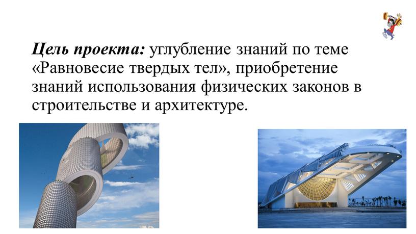 Цель проекта: углубление знаний по теме «Равновесие твердых тел», приобретение знаний использования физических законов в строительстве и архитектуре