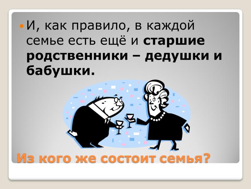 Из кого же состоит семья? И, как правило, в каждой семье есть ещё и старшие родственники – дедушки и бабушки