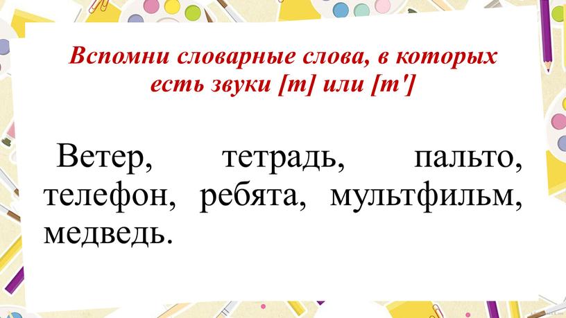 Вспомни словарные слова, в которых есть звуки [т] или [т']