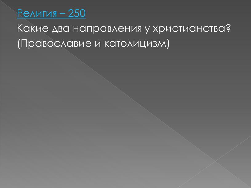 Религия – 250 Какие два направления у христианства? (Православие и католицизм)