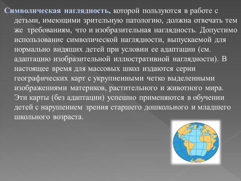 Символическая наглядность, которой пользуются в работе с детьми, имеющими зрительную патологию, должна отвечать тем же требованиям, что и изобразительная наглядность