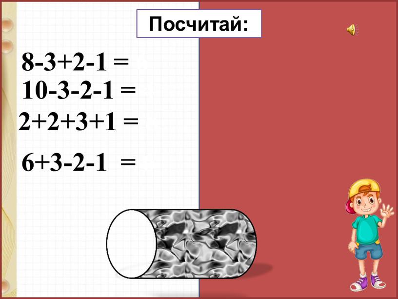 8-3+2-1 = 6 10-3-2-1 = 4 2+2+3+1 = 8 6+3-2-1 = 6 Посчитай: