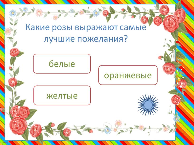 Какие розы выражают самые лучшие пожелания? оранжевые желтые белые