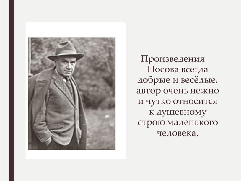 Произведения Носова всегда добрые и весёлые, автор очень нежно и чутко относится к душевному строю маленького человека