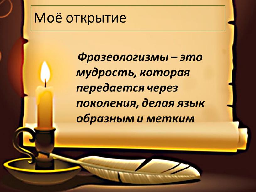 Моё открытие Фразеологизмы – это мудрость, которая передается через поколения, делая язык образным и метким