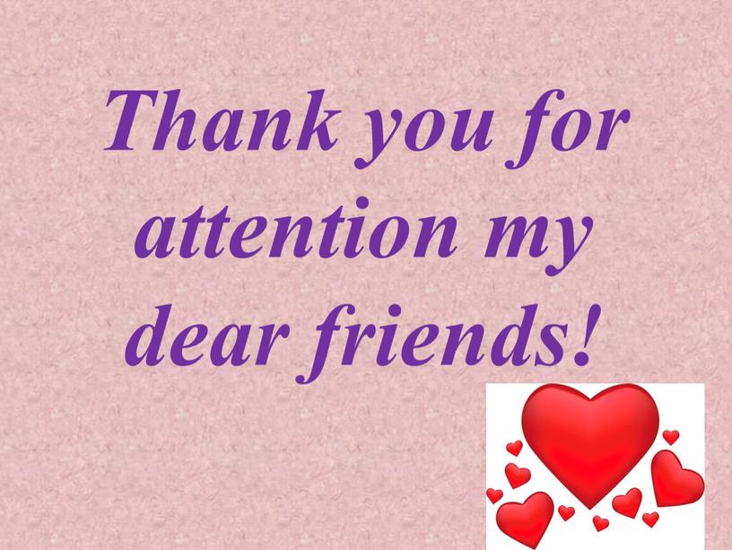 Thank you for attention my dear friends!