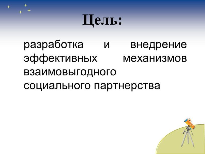 Цель: разработка и внедрение эффективных механизмов взаимовыгодного социального партнерства