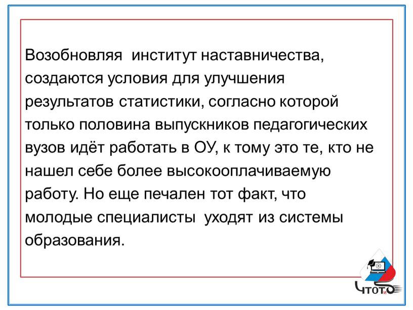 Возобновляя институт наставничества, создаются условия для улучшения результатов статистики, согласно которой только половина выпускников педагогических вузов идёт работать в