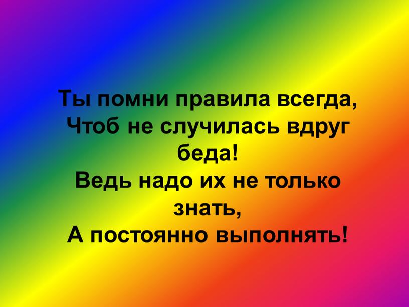 Ты помни правила всегда, Чтоб не случилась вдруг беда!