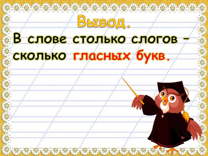 Вывод. В слове столько слогов – сколько гласных букв