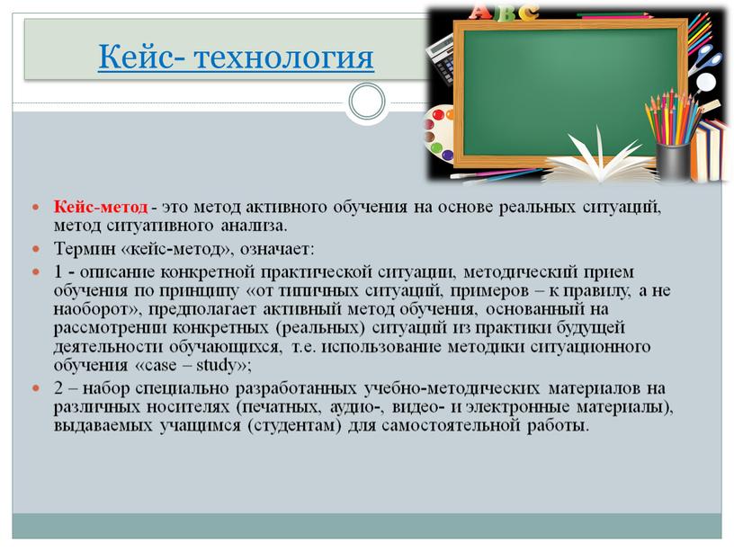 Кейс- технология Кейс-метод - это метод активного обучения на основе реальных ситуаций, метод ситуативного анализа