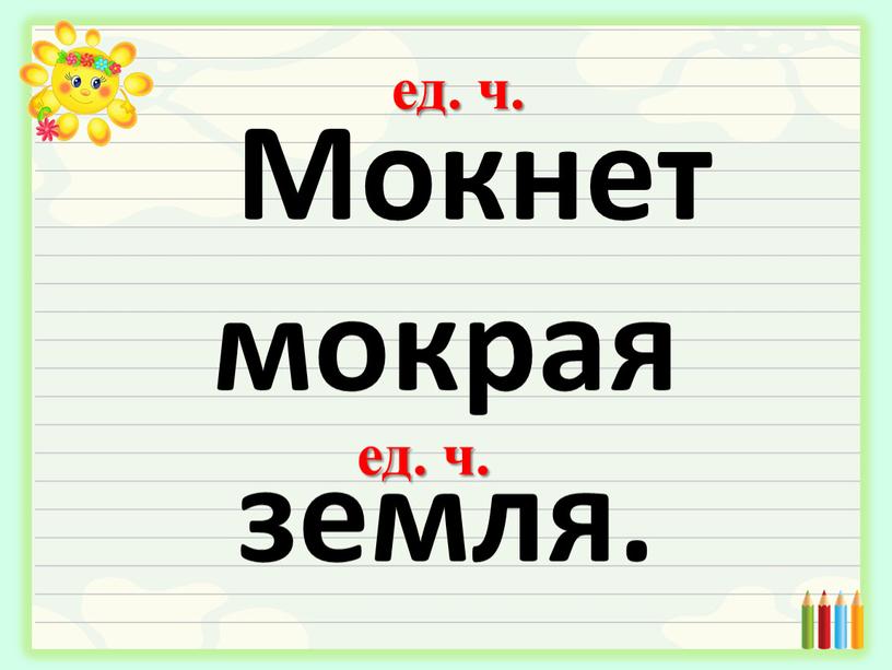 Мокнет мокрая земля. ед. ч. ед