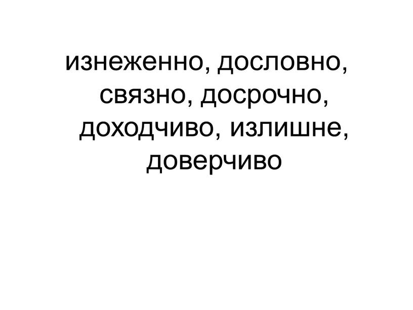 изнеженно, дословно, связно, досрочно, доходчиво, излишне, доверчиво