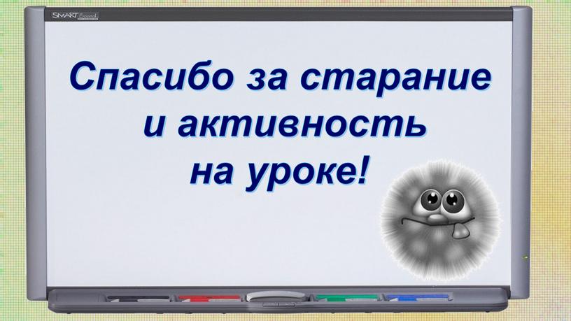 Спасибо за старание и активность на уроке!