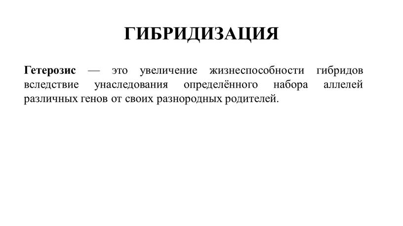 ГИБРИДИЗАЦИЯ Гетерозис — это увеличение жизнеспособности гибридов вследствие унаследования определённого набора аллелей различных генов от своих разнородных родителей