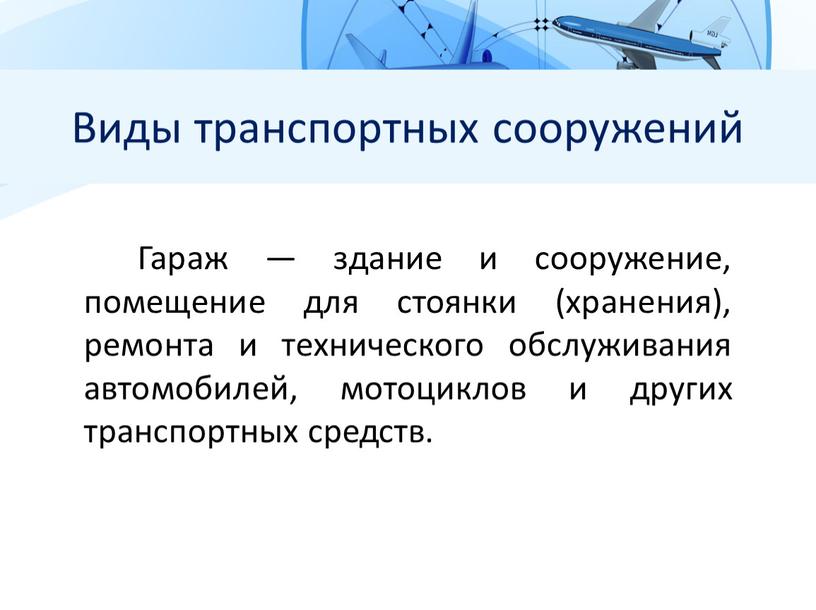 Виды транспортных сооружений Гараж — здание и сооружение, помещение для стоянки (хранения), ремонта и технического обслуживания автомобилей, мотоциклов и других транспортных средств