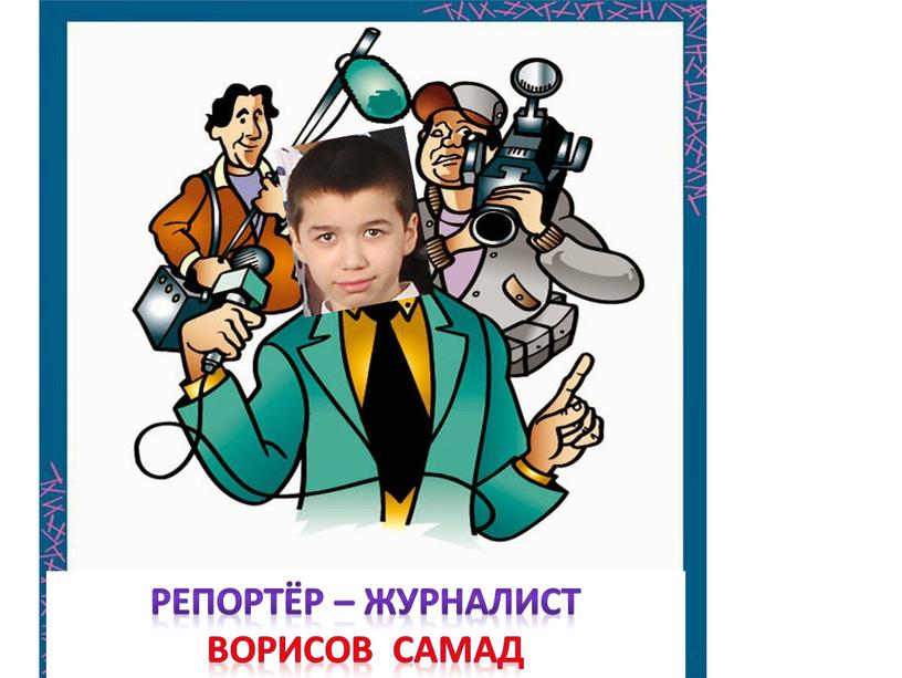 Репортёр – журналист Ворисов самад