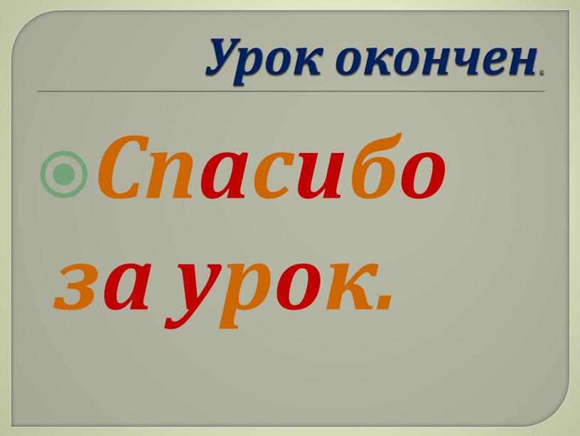 Урок окончен . Спасибо за урок